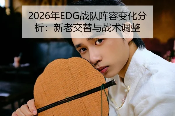 2026年EDG战队阵容变化分析：新老交替与战术调整