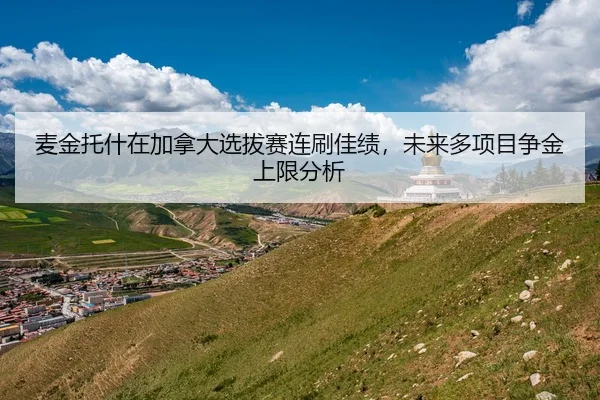麦金托什在加拿大选拔赛连刷佳绩，未来多项目争金上限分析