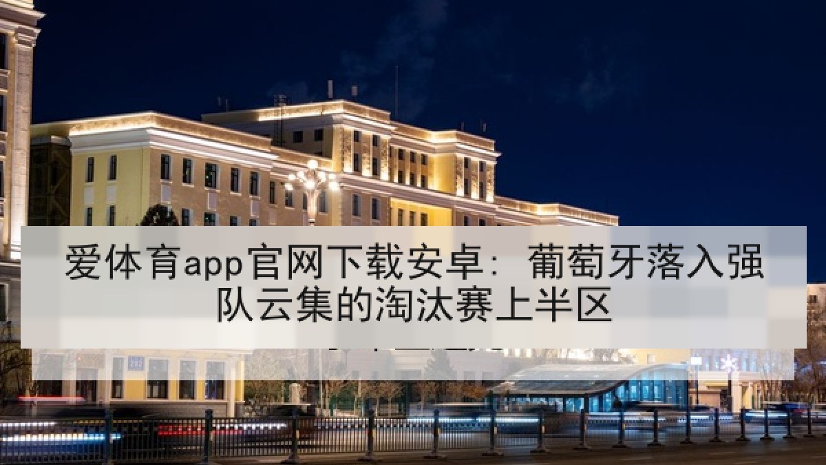 爱体育app官网下载安卓: 葡萄牙落入强队云集的淘汰赛上半区