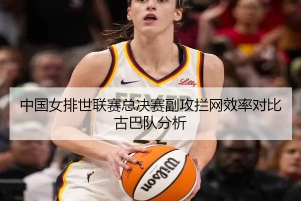 中国女排世联赛总决赛副攻拦网效率对比古巴队分析