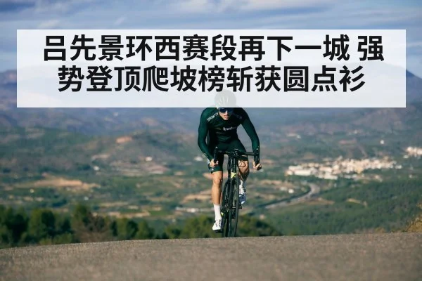 吕先景环西赛段再下一城 强势登顶爬坡榜斩获圆点衫