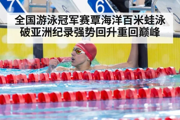 全国游泳冠军赛覃海洋百米蛙泳破亚洲纪录强势回升重回巅峰