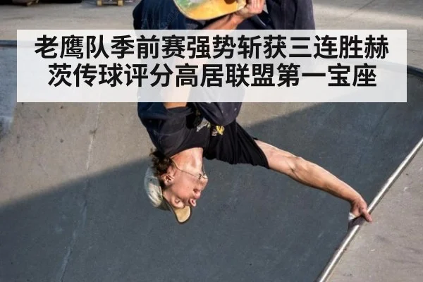 老鹰队季前赛强势斩获三连胜赫茨传球评分高居联盟第一宝座