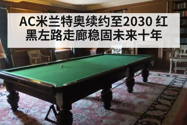 AC米兰特奥续约至2030 红黑左路走廊稳固未来十年