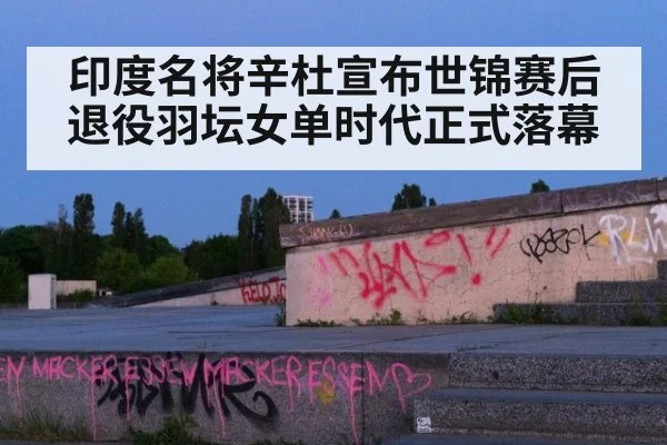 印度名将辛杜宣布世锦赛后退役羽坛女单时代正式落幕